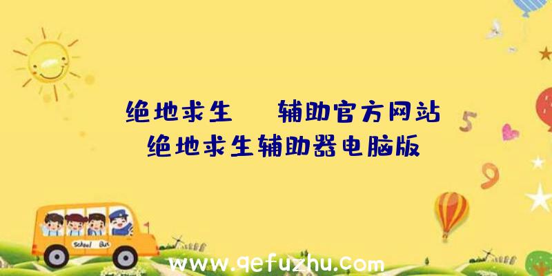 「绝地求生tox辅助官方网站」|绝地求生辅助器电脑版